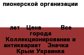 1.1)  пионерской организации 40 лет › Цена ­ 249 - Все города Коллекционирование и антиквариат » Значки   . Крым,Украинка